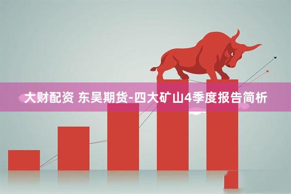 大财配资 东吴期货-四大矿山4季度报告简析
