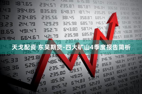 天戈配资 东吴期货-四大矿山4季度报告简析