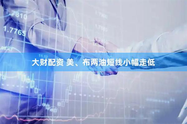 大财配资 美、布两油短线小幅走低