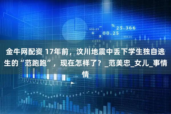 金牛网配资 17年前，汶川地震中丢下学生独自逃生的“范跑跑”，现在怎样了？_范美忠_女儿_事情