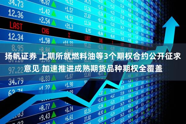 扬帆证券 上期所就燃料油等3个期权合约公开征求意见 加速推进成熟期货品种期权全覆盖