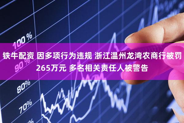 铁牛配资 因多项行为违规 浙江温州龙湾农商行被罚265万元 多名相关责任人被警告