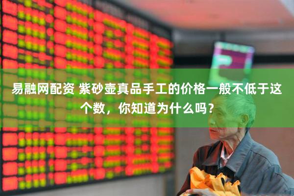 易融网配资 紫砂壶真品手工的价格一般不低于这个数，你知道为什么吗？