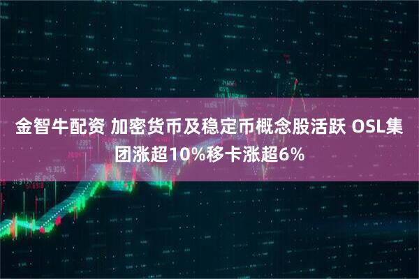 金智牛配资 加密货币及稳定币概念股活跃 OSL集团涨超10%移卡涨超6%