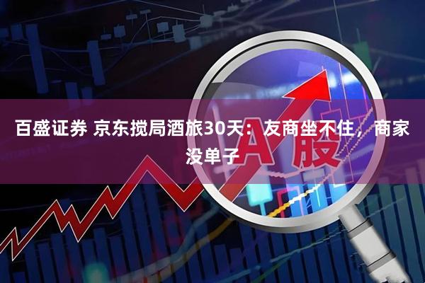 百盛证券 京东搅局酒旅30天：友商坐不住，商家没单子
