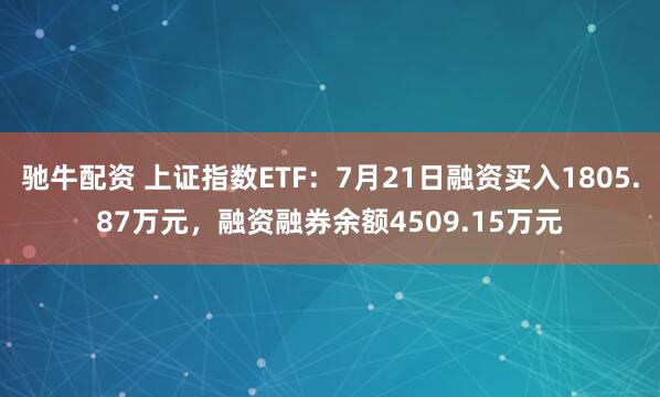驰牛配资 上证指数ETF：7月21日融资买入1805.87万元，融资融券余额4509.15万元