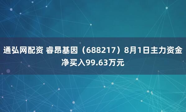 通弘网配资 睿昂基因（688217）8月1日主力资金净买入99.63万元