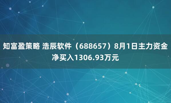 知富盈策略 浩辰软件（688657）8月1日主力资金净买入1306.93万元