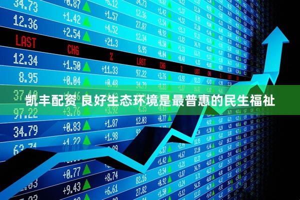 凯丰配资 良好生态环境是最普惠的民生福祉